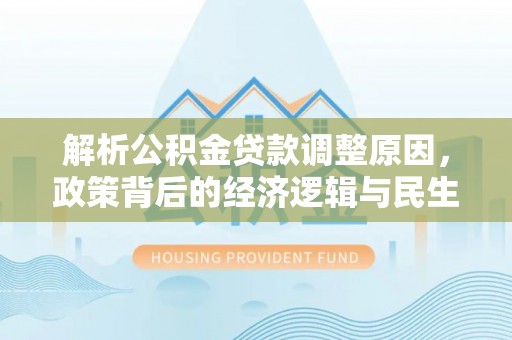 伊通解析公积金贷款调整原因，政策背后的经济逻辑与民生影响