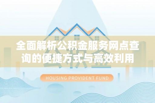 伊通全面解析公积金服务网点查询的便捷方式与高效利用