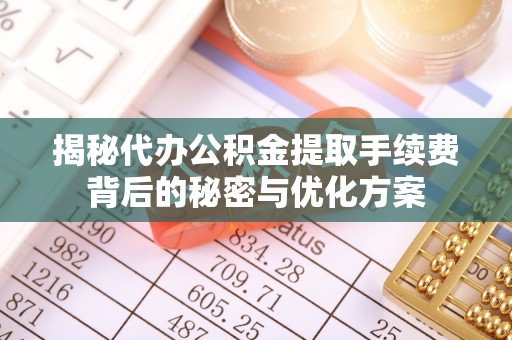 伊通揭秘代办公积金提取手续费背后的秘密与优化方案