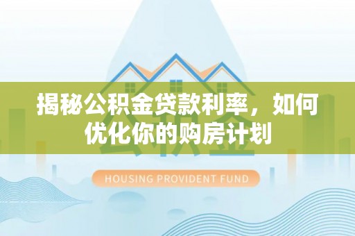 伊通揭秘公积金贷款利率，如何优化你的购房计划