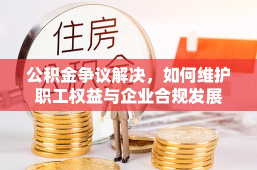 伊通公积金争议解决，如何维护职工权益与企业合规发展