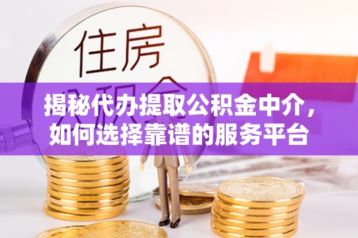伊通揭秘代办提取公积金中介，如何选择靠谱的服务平台