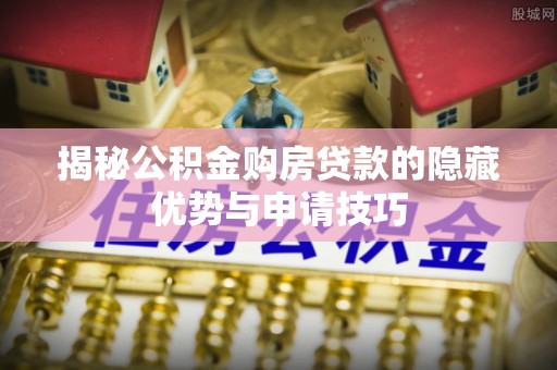 伊通揭秘公积金购房贷款的隐藏优势与申请技巧