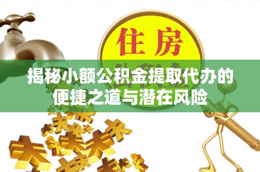 伊通揭秘小额公积金提取代办的便捷之道与潜在风险