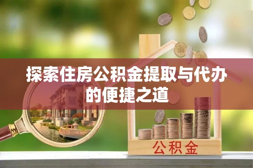 伊通探索住房公积金提取与代办的便捷之道