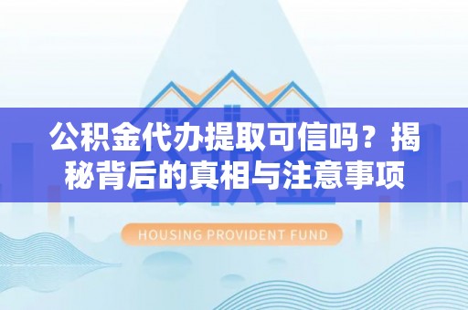 伊通公积金代办提取可信吗？揭秘背后的真相与注意事项