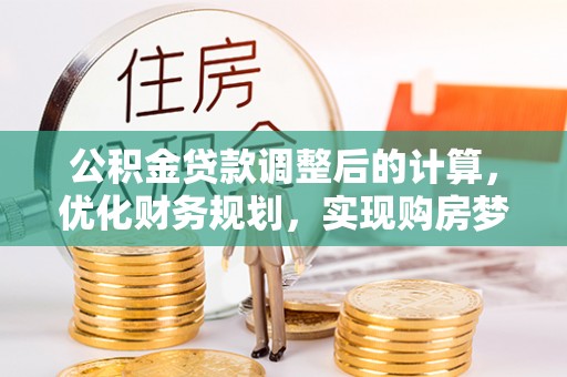伊通公积金贷款调整后的计算，优化财务规划，实现购房梦想