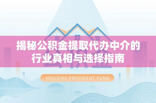 伊通揭秘公积金提取代办中介的行业真相与选择指南