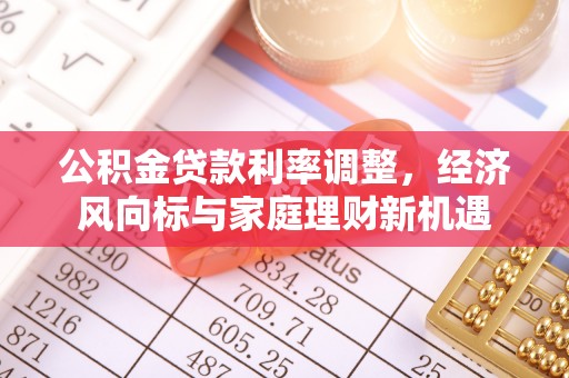 伊通公积金贷款利率调整，经济风向标与家庭理财新机遇