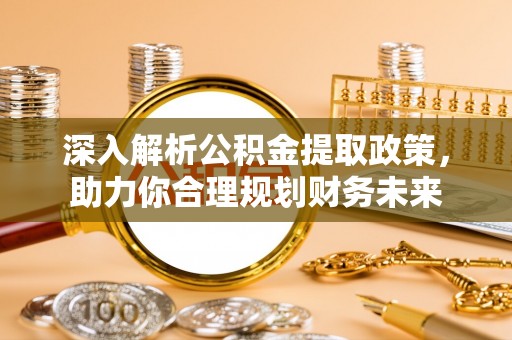 伊通深入解析公积金提取政策，助力你合理规划财务未来