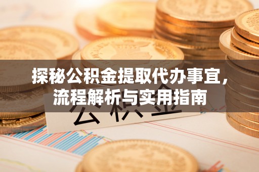 伊通探秘公积金提取代办事宜，流程解析与实用指南