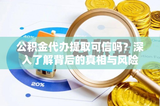 伊通公积金代办提取可信吗？深入了解背后的真相与风险