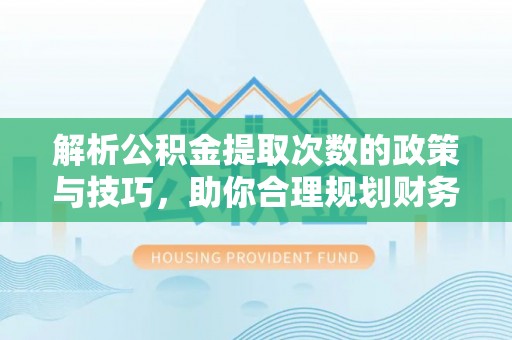 伊通解析公积金提取次数的政策与技巧，助你合理规划财务未来