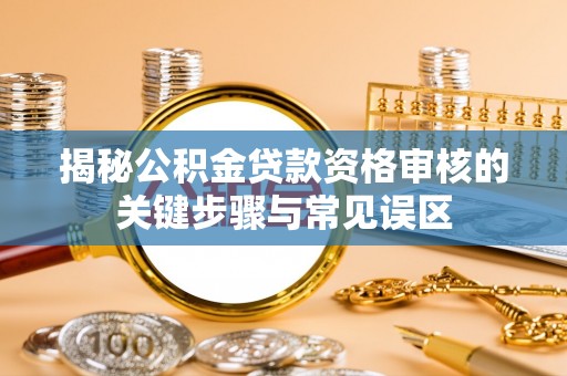 伊通揭秘公积金贷款资格审核的关键步骤与常见误区