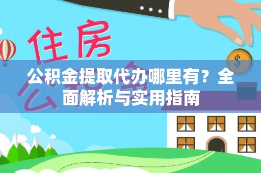 伊通公积金提取代办哪里有？全面解析与实用指南