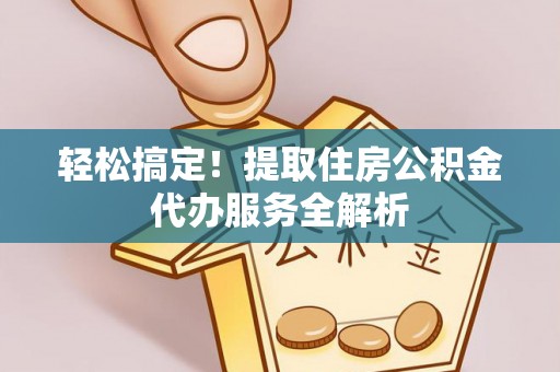 伊通轻松搞定！提取住房公积金代办服务全解析