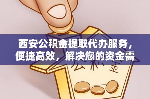 伊通西安公积金提取代办服务，便捷高效，解决您的资金需求