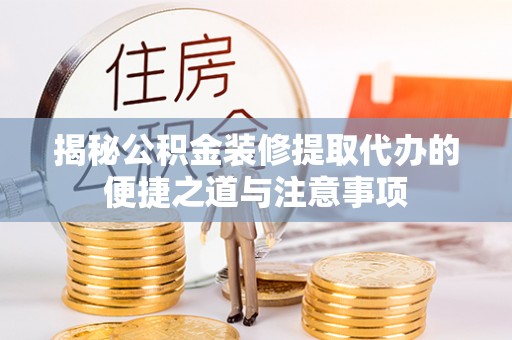 伊通揭秘公积金装修提取代办的便捷之道与注意事项
