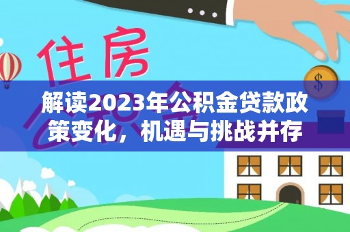 伊通解读2023年公积金贷款政策变化，机遇与挑战并存