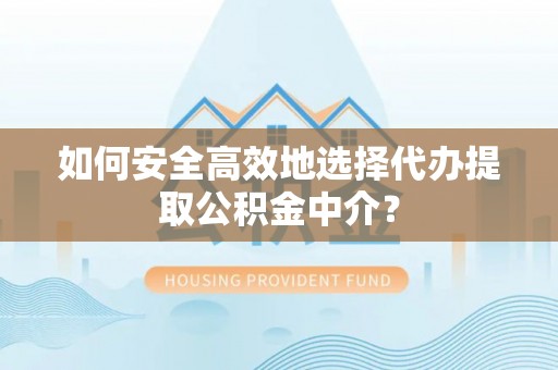 伊通如何安全高效地选择代办提取公积金中介？