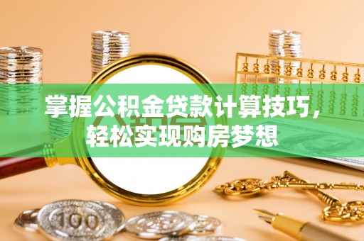 伊通掌握公积金贷款计算技巧，轻松实现购房梦想