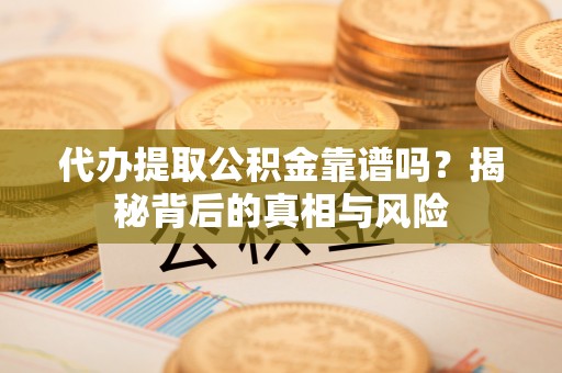 伊通代办提取公积金靠谱吗？揭秘背后的真相与风险