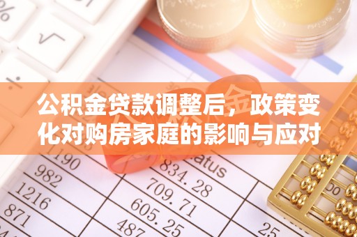 伊通公积金贷款调整后，政策变化对购房家庭的影响与应对策略