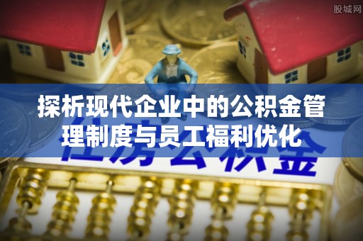 伊通探析现代企业中的公积金管理制度与员工福利优化