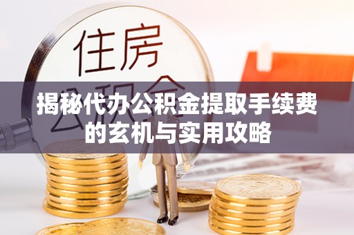 伊通揭秘代办公积金提取手续费的玄机与实用攻略
