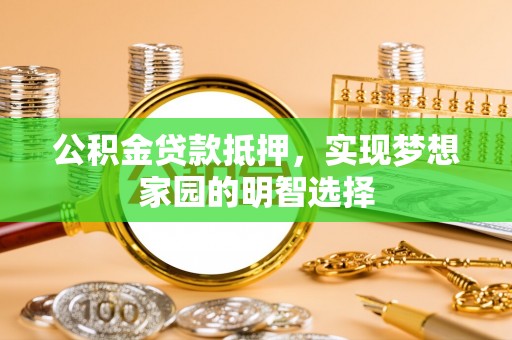 伊通公积金贷款抵押，实现梦想家园的明智选择