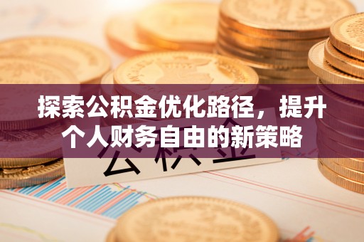 伊通探索公积金优化路径，提升个人财务自由的新策略
