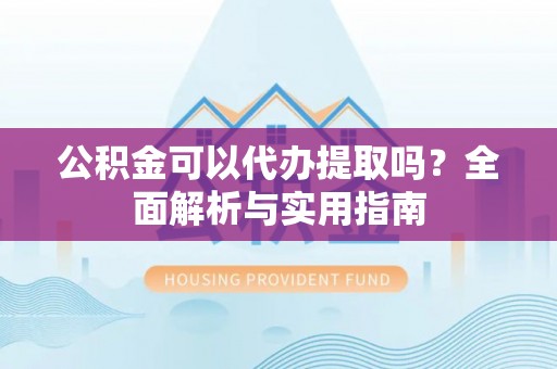 伊通公积金可以代办提取吗？全面解析与实用指南