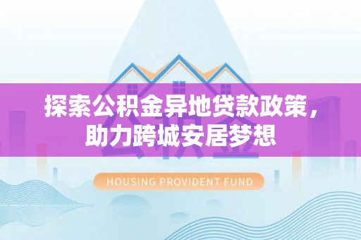 伊通探索公积金异地贷款政策，助力跨城安居梦想