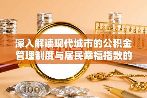 伊通深入解读现代城市的公积金管理制度与居民幸福指数的关联