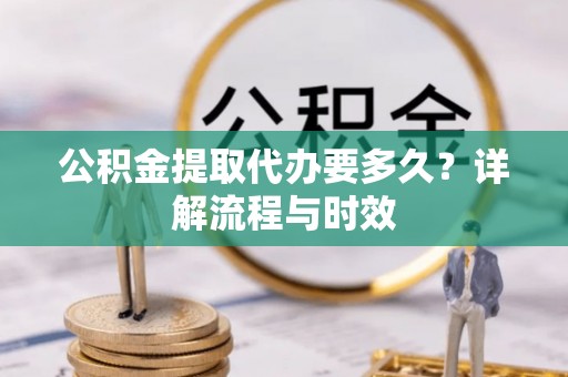 伊通公积金提取代办要多久？详解流程与时效