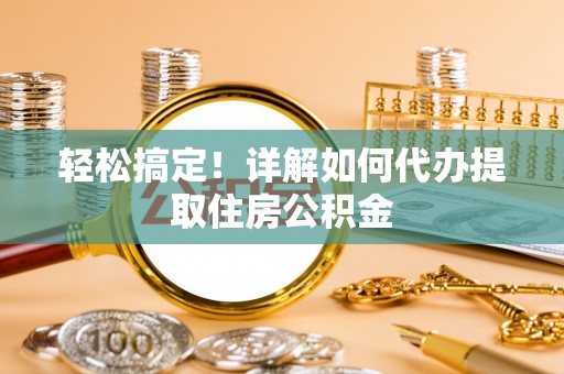 伊通轻松搞定！详解如何代办提取住房公积金