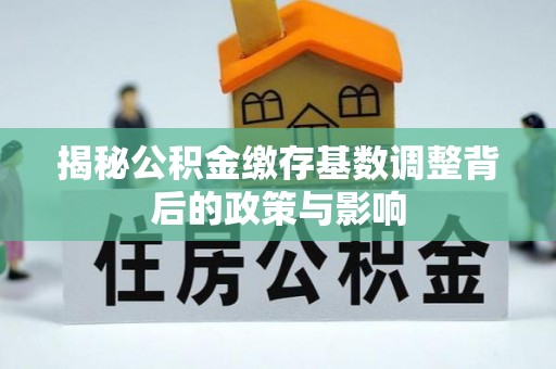 伊通揭秘公积金缴存基数调整背后的政策与影响