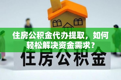 伊通住房公积金代办提取，如何轻松解决资金需求？