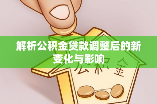 伊通解析公积金贷款调整后的新变化与影响