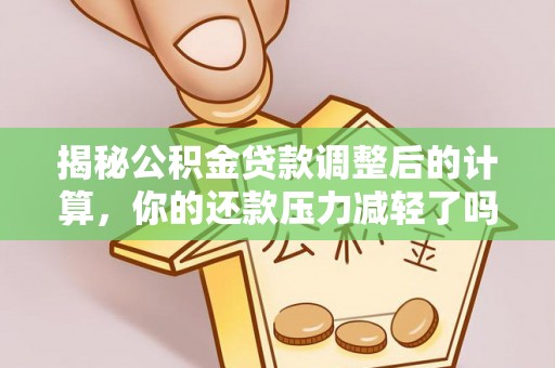 伊通揭秘公积金贷款调整后的计算，你的还款压力减轻了吗？