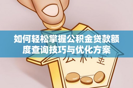 伊通如何轻松掌握公积金贷款额度查询技巧与优化方案