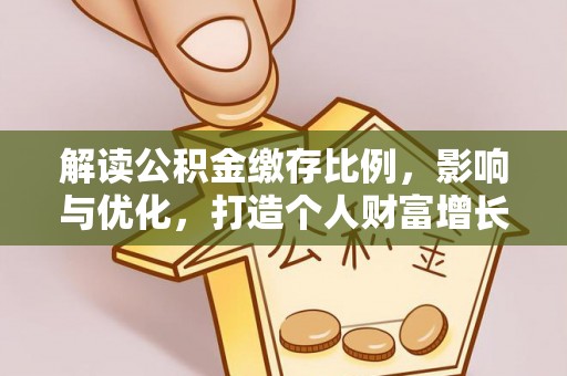 伊通解读公积金缴存比例，影响与优化，打造个人财富增长新引擎