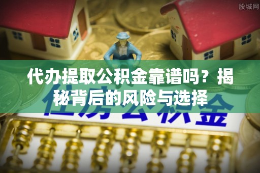 伊通代办提取公积金靠谱吗？揭秘背后的风险与选择