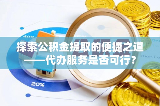 伊通探索公积金提取的便捷之道——代办服务是否可行？