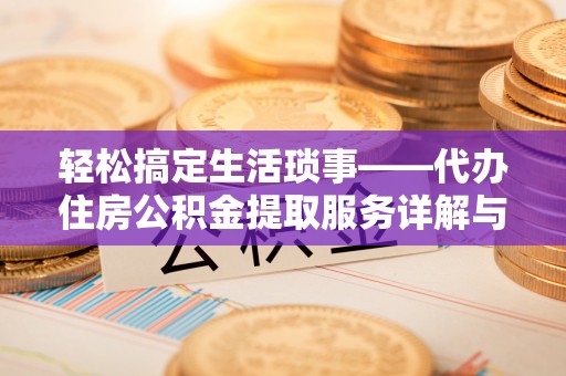 伊通轻松搞定生活琐事——代办住房公积金提取服务详解与实用指南