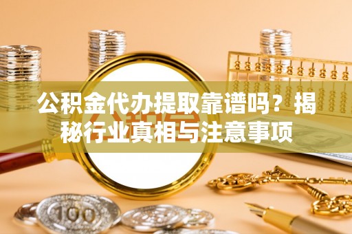 伊通公积金代办提取靠谱吗？揭秘行业真相与注意事项