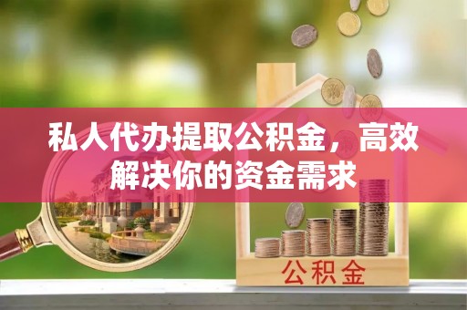 伊通私人代办提取公积金，高效解决你的资金需求