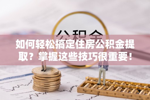 伊通如何轻松搞定住房公积金提取？掌握这些技巧很重要！