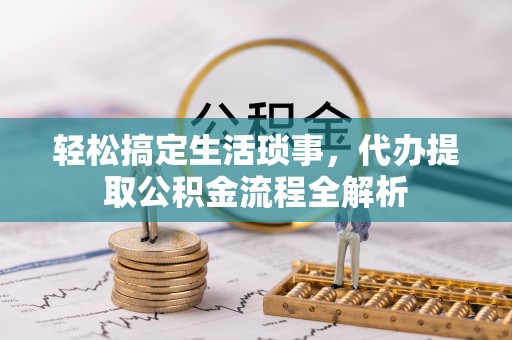伊通轻松搞定生活琐事，代办提取公积金流程全解析