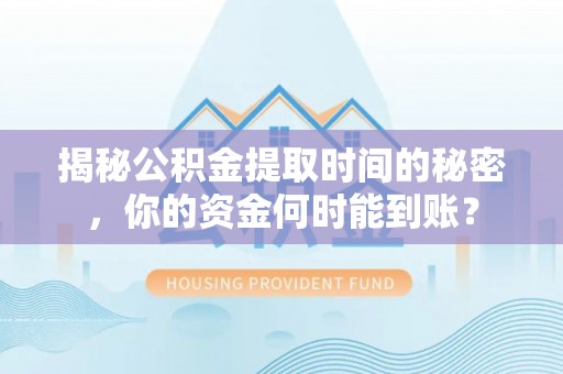 伊通揭秘公积金提取时间的秘密，你的资金何时能到账？